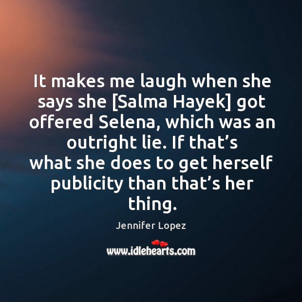 It makes me laugh when she says she [salma hayek] got offered selena, which was an outright lie. Jennifer Lopez Picture Quote
