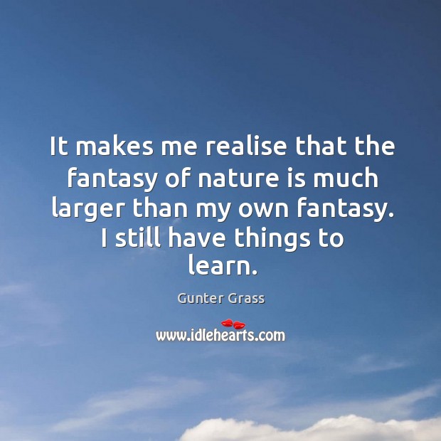It makes me realise that the fantasy of nature is much larger Gunter Grass Picture Quote