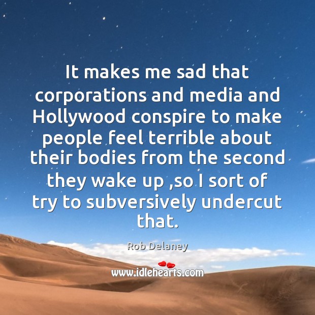 It makes me sad that corporations and media and Hollywood conspire to Rob Delaney Picture Quote