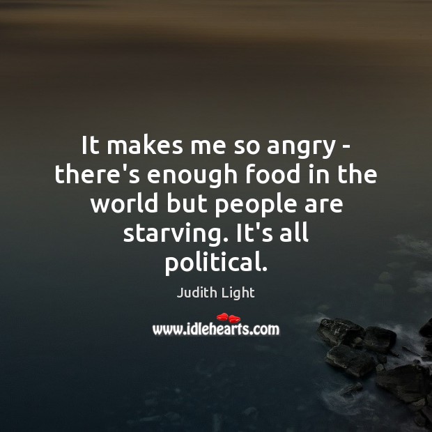 It makes me so angry – there’s enough food in the world Judith Light Picture Quote