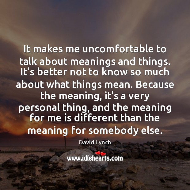 It makes me uncomfortable to talk about meanings and things. It’s better David Lynch Picture Quote
