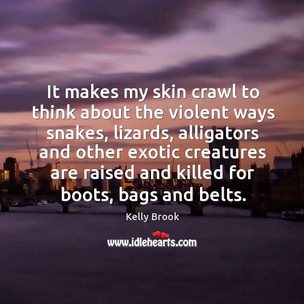 It makes my skin crawl to think about the violent ways snakes, lizards, alligators and other exotic 