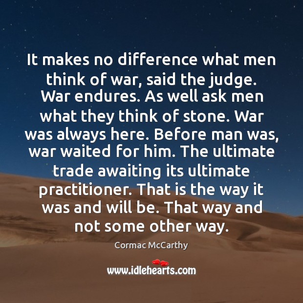 It makes no difference what men think of war, said the judge. Cormac McCarthy Picture Quote