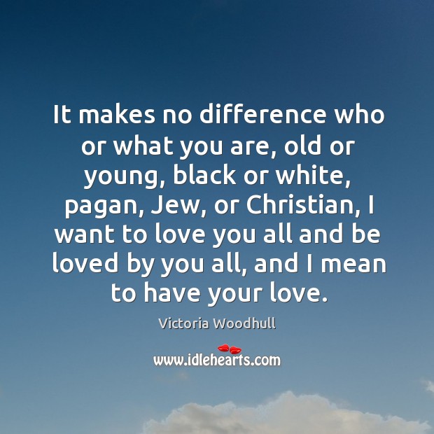 It makes no difference who or what you are, old or young, black or white, pagan, jew Victoria Woodhull Picture Quote