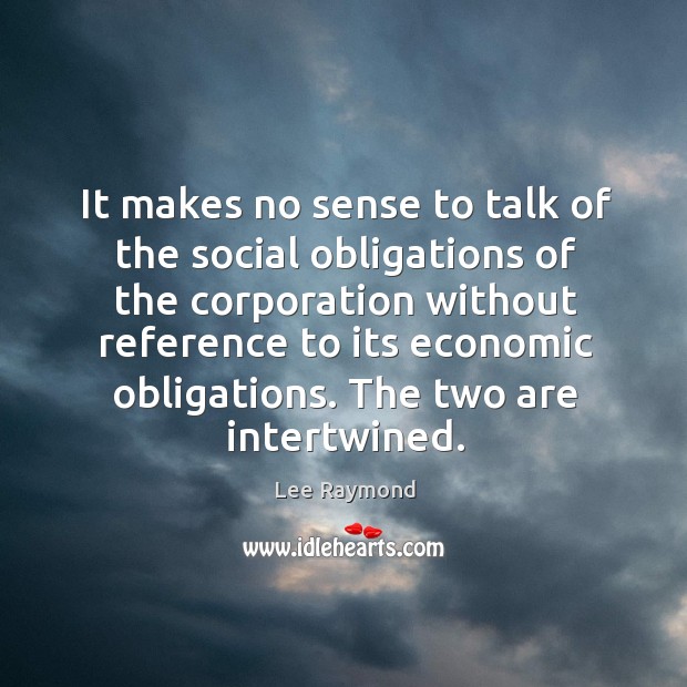 It makes no sense to talk of the social obligations of the corporation without Lee Raymond Picture Quote