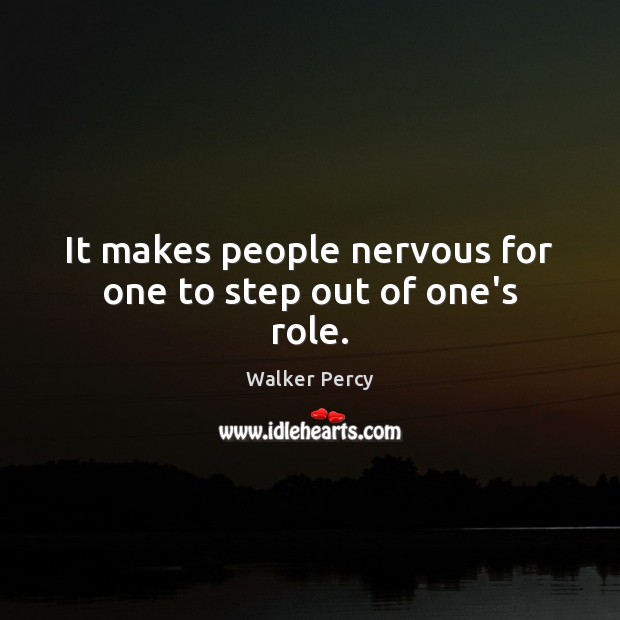It makes people nervous for one to step out of one’s role. Walker Percy Picture Quote
