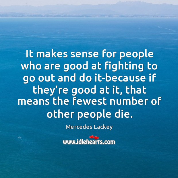 It makes sense for people who are good at fighting to go out and do it-because if they’re Mercedes Lackey Picture Quote