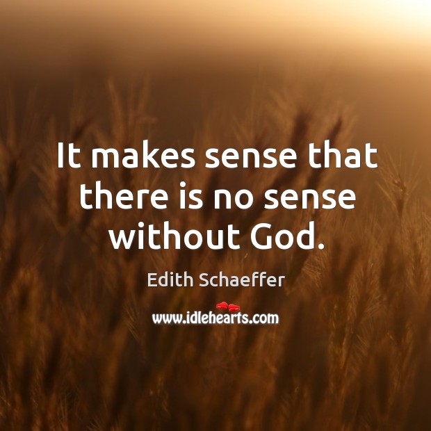 It makes sense that there is no sense without God. Edith Schaeffer Picture Quote
