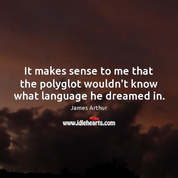 It makes sense to me that the polyglot wouldn’t know what language he dreamed in. James Arthur Picture Quote