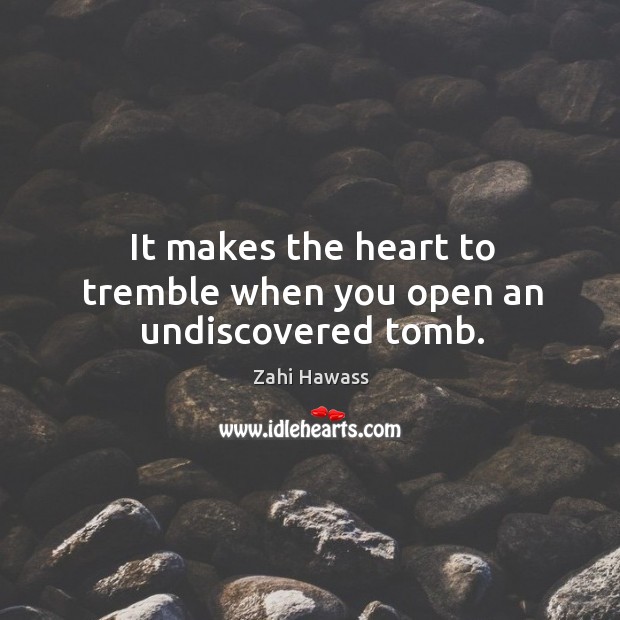 It makes the heart to tremble when you open an undiscovered tomb. Zahi Hawass Picture Quote