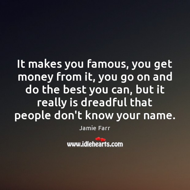 It makes you famous, you get money from it, you go on Jamie Farr Picture Quote