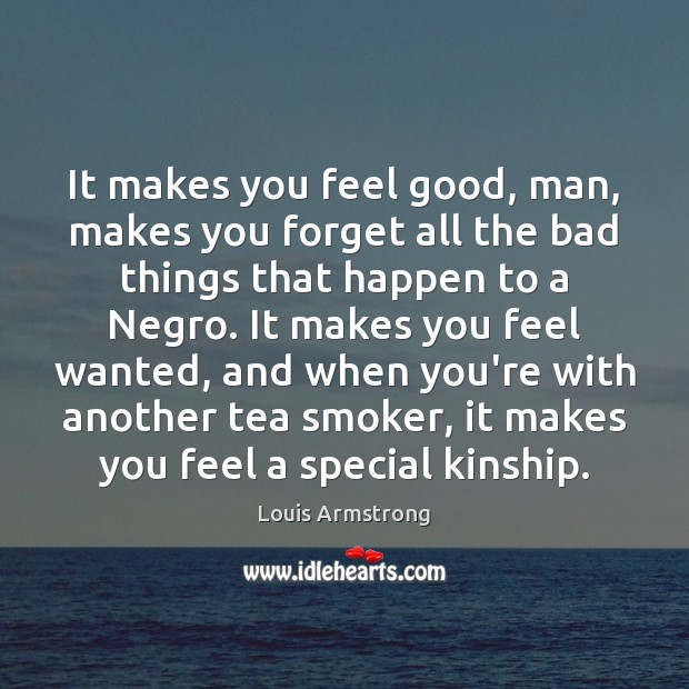 It makes you feel good, man, makes you forget all the bad Louis Armstrong Picture Quote