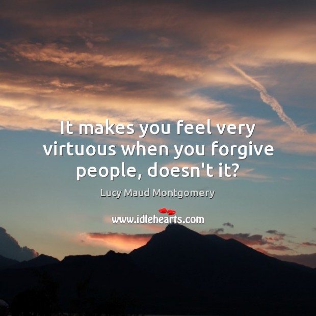It makes you feel very virtuous when you forgive people, doesn’t it? Image