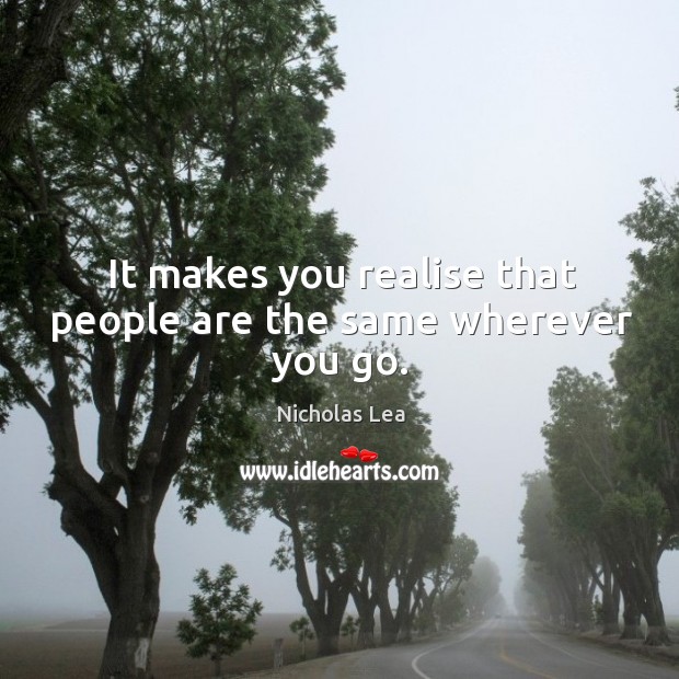 It makes you realise that people are the same wherever you go. Nicholas Lea Picture Quote