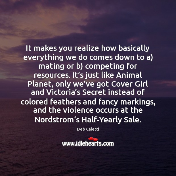 It makes you realize how basically everything we do comes down to Deb Caletti Picture Quote