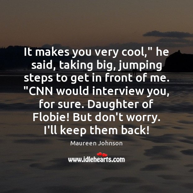 It makes you very cool,” he said, taking big, jumping steps to Maureen Johnson Picture Quote