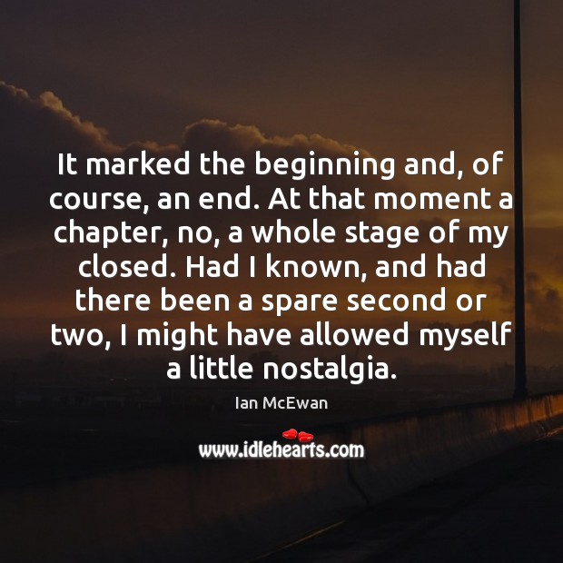 It marked the beginning and, of course, an end. At that moment Ian McEwan Picture Quote