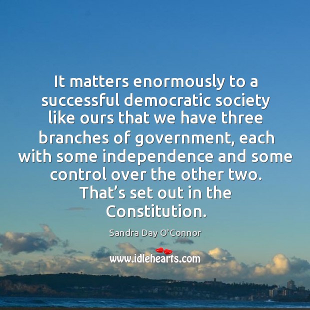 It matters enormously to a successful democratic society like ours that we have three Sandra Day O’Connor Picture Quote