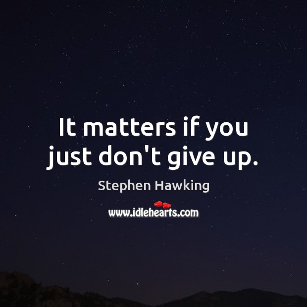 It matters if you just don’t give up. Stephen Hawking Picture Quote
