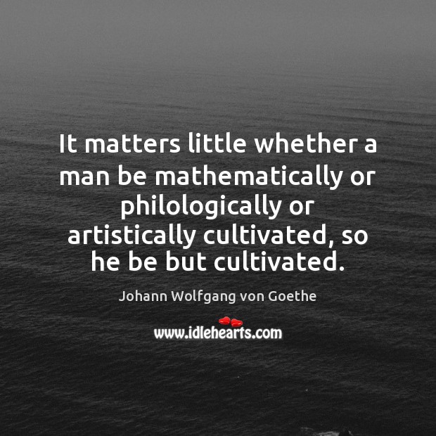 It matters little whether a man be mathematically or philologically or artistically Johann Wolfgang von Goethe Picture Quote