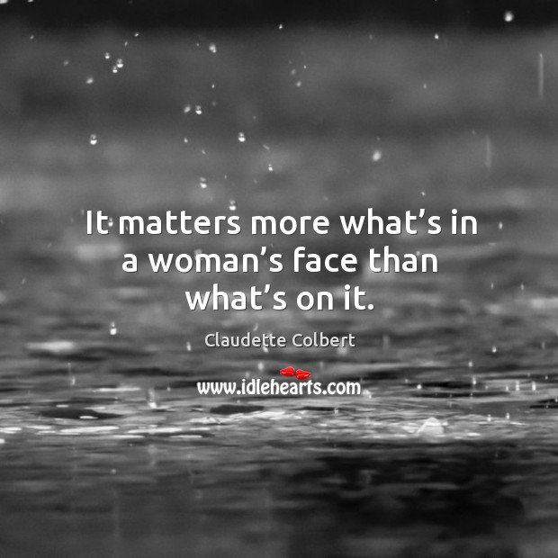 It matters more what’s in a woman’s face than what’s on it. Claudette Colbert Picture Quote