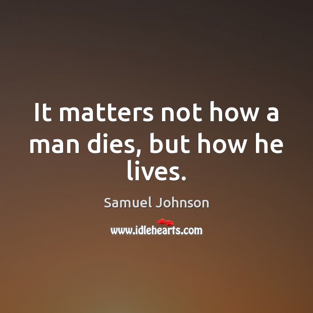 It matters not how a man dies, but how he lives. Image