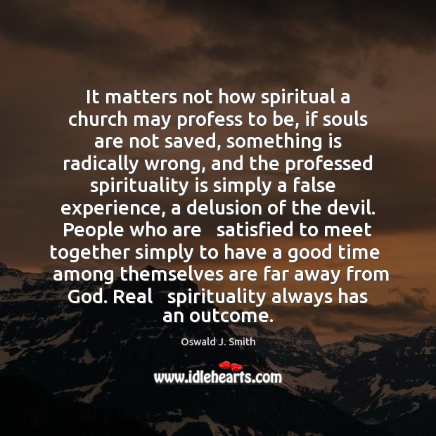It matters not how spiritual a church may profess to be, if 