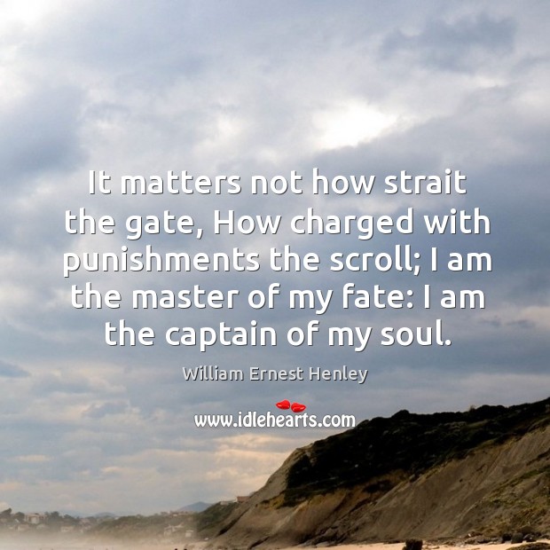 It matters not how strait the gate, how charged with punishments the scroll William Ernest Henley Picture Quote