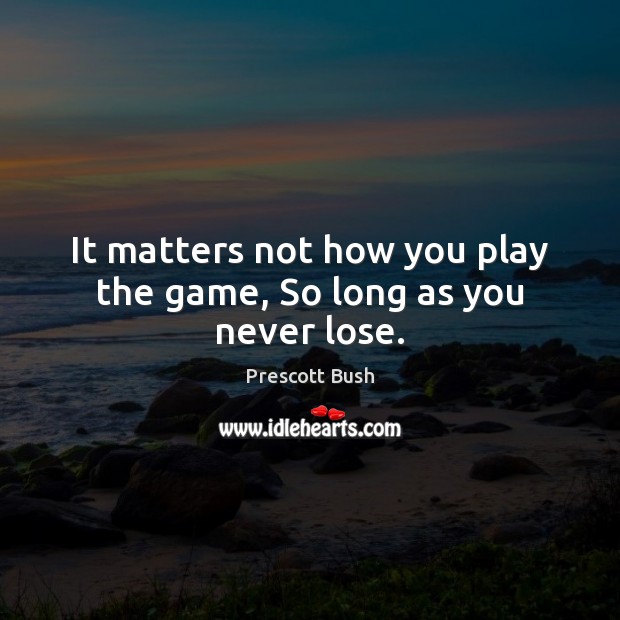 It matters not how you play the game, So long as you never lose. Prescott Bush Picture Quote