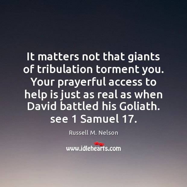 It matters not that giants of tribulation torment you. Your prayerful access Russell M. Nelson Picture Quote