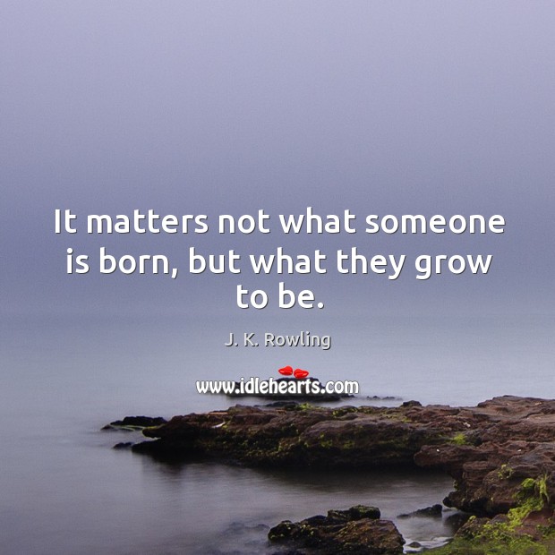 It matters not what someone is born, but what they grow to be. J. K. Rowling Picture Quote