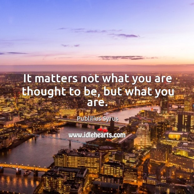 It matters not what you are thought to be, but what you are. Image