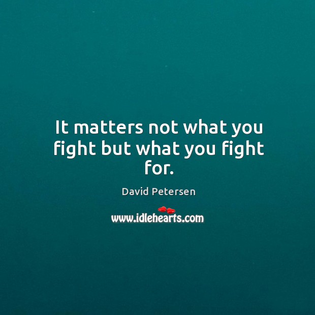 It matters not what you fight but what you fight for. Image