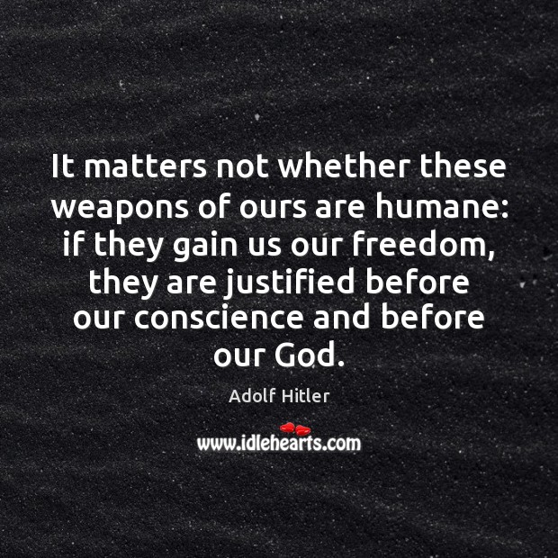 It matters not whether these weapons of ours are humane: if they Adolf Hitler Picture Quote
