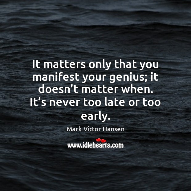It matters only that you manifest your genius; it doesn’t matter Mark Victor Hansen Picture Quote