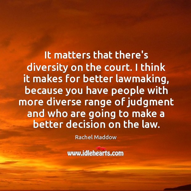 It matters that there’s diversity on the court. I think it makes Rachel Maddow Picture Quote