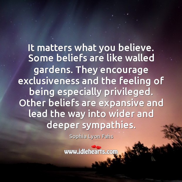 It matters what you believe. Some beliefs are like walled gardens. They Image