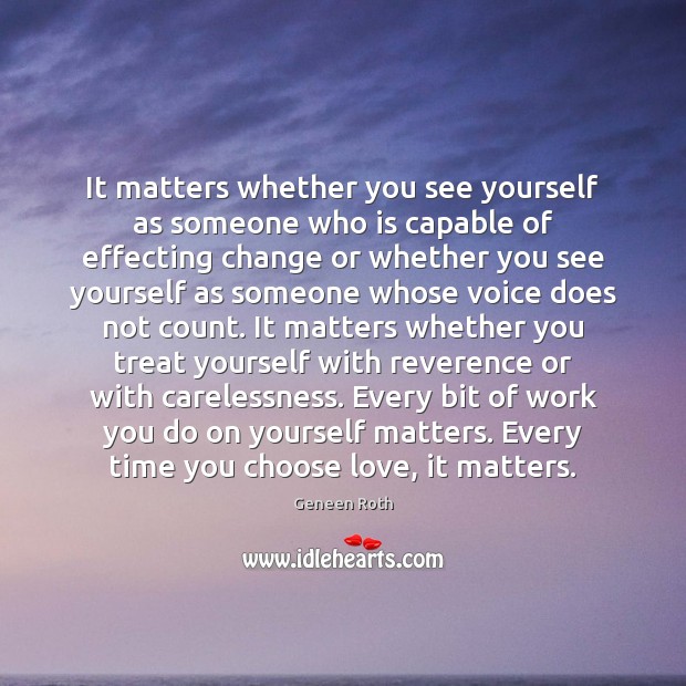 It matters whether you see yourself as someone who is capable of Geneen Roth Picture Quote