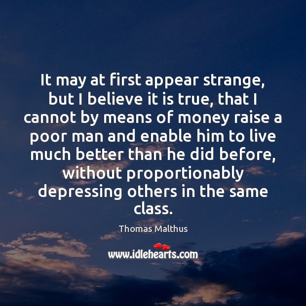 It may at first appear strange, but I believe it is true, Thomas Malthus Picture Quote