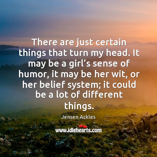 It may be a girl’s sense of humor, it may be her wit, or her belief system; it could be a lot of different things. Image