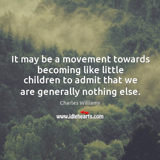 It may be a movement towards becoming like little children to admit Charles Williams Picture Quote