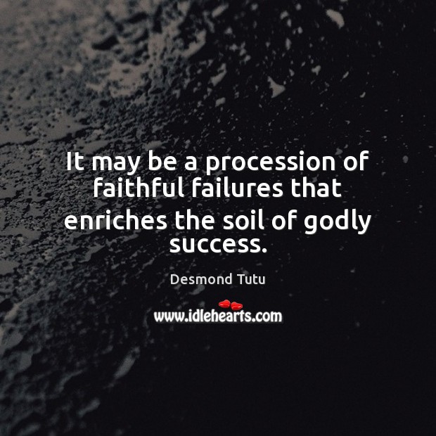 It may be a procession of faithful failures that enriches the soil of Godly success. Image