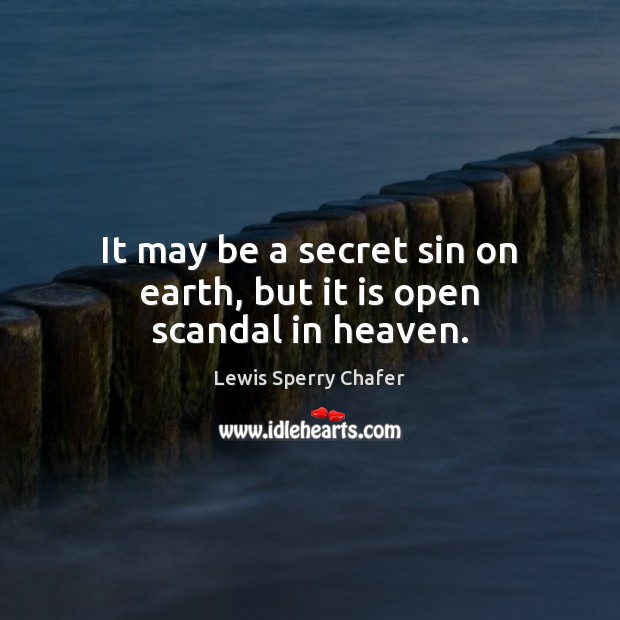 It may be a secret sin on earth, but it is open scandal in heaven. Lewis Sperry Chafer Picture Quote