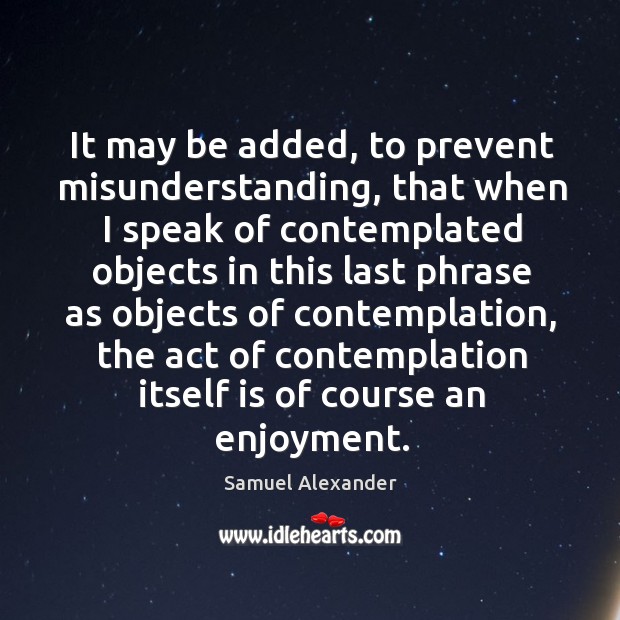 It may be added, to prevent misunderstanding, that when I speak of contemplated Misunderstanding Quotes Image