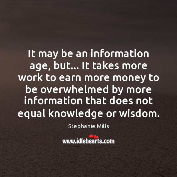 It may be an information age, but… It takes more work to Stephanie Mills Picture Quote