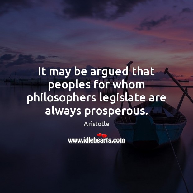 It may be argued that peoples for whom philosophers legislate are always prosperous. 