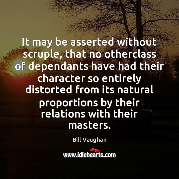 It may be asserted without scruple, that no otherclass of dependants have Bill Vaughan Picture Quote