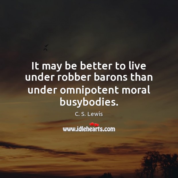 It may be better to live under robber barons than under omnipotent moral busybodies. Image