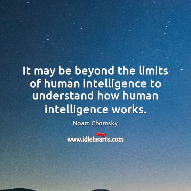 It may be beyond the limits of human intelligence to understand how Noam Chomsky Picture Quote