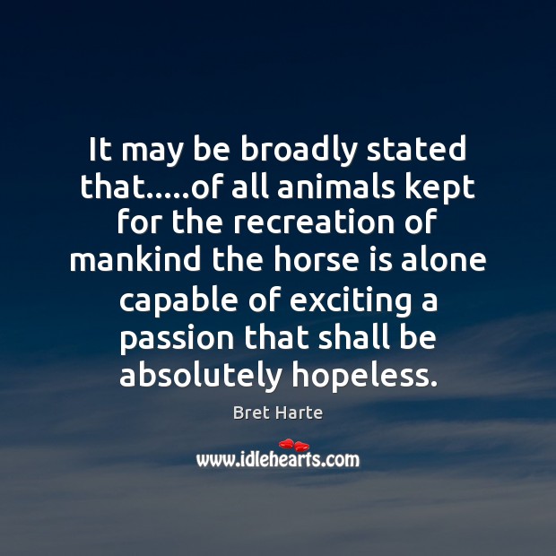 It may be broadly stated that…..of all animals kept for the Bret Harte Picture Quote